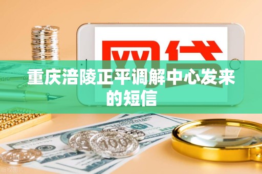 重庆涪陵正平调解中心发来的短信 重庆涪陵正平调解中心发来的短信