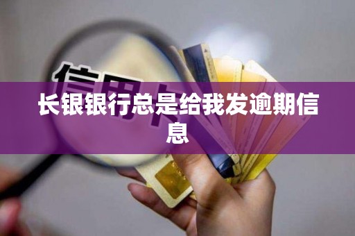 长银银行总是给我发逾期信息 长银银行总是给我发逾期信息