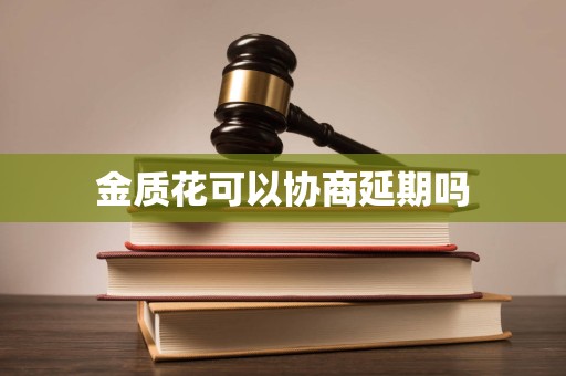 金质花可以协商延期吗 金质花可以协商延期吗