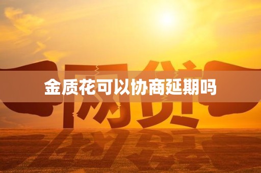 金质花可以协商延期吗 金质花可以协商延期吗