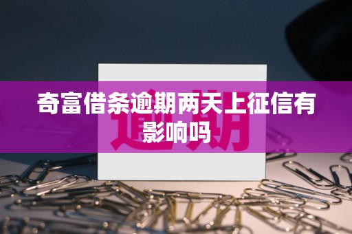 奇富借条逾期两天上征信有影响吗 奇富借条逾期两天上征信有影响吗