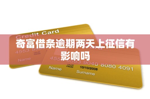 奇富借条逾期两天上征信有影响吗 奇富借条逾期两天上征信有影响吗