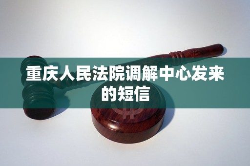 重庆人民法院调解中心发来的短信 重庆人民法院调解中心发来的短信