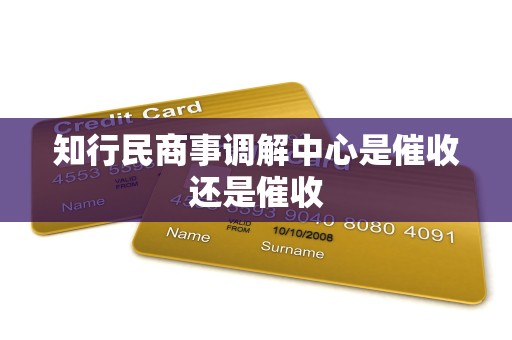 知行民商事调解中心是催收还是催收 知行民商事调解中心是催收还是催收
