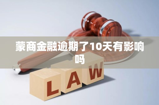 蒙商金融逾期了10天有影响吗 蒙商金融逾期了10天有影响吗