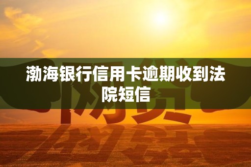 渤海银行信用卡逾期收到法院短信