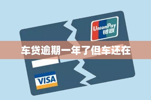 车贷逾期一年了但车还在 车贷逾期一年了但车还在