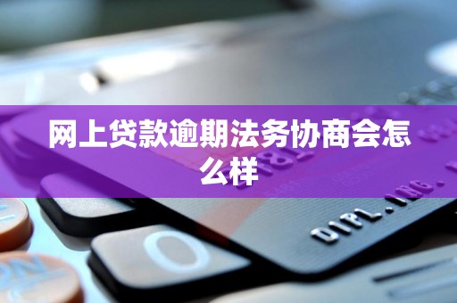 网上贷款逾期法务协商会怎么样 网上贷款逾期法务协商会怎么样