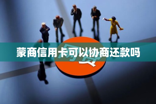 蒙商信用卡可以协商还款吗 蒙商信用卡可以协商还款吗