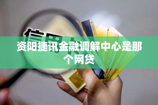 资阳捷讯金融调解中心是那个网贷
