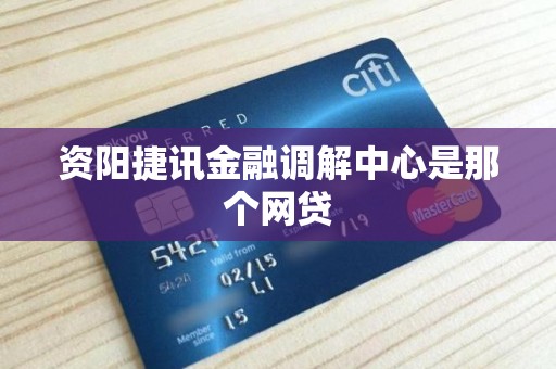 资阳捷讯金融调解中心是那个网贷 资阳捷讯金融调解中心是那个网贷