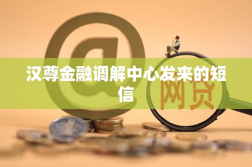 汉尊金融调解中心发来的短信