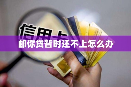 邮你贷暂时还不上怎么办 邮你贷暂时还不上怎么办