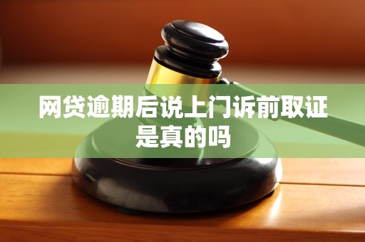 网贷逾期后说上门诉前取证是真的吗