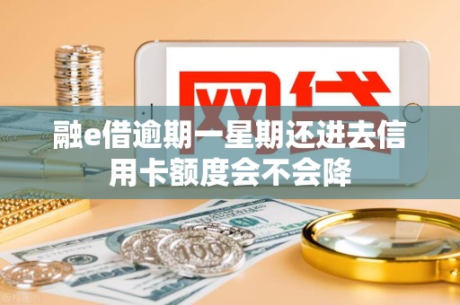 融e借逾期一星期还进去信用卡额度会不会降 融e借逾期一星期还进去信用卡额度会不会降