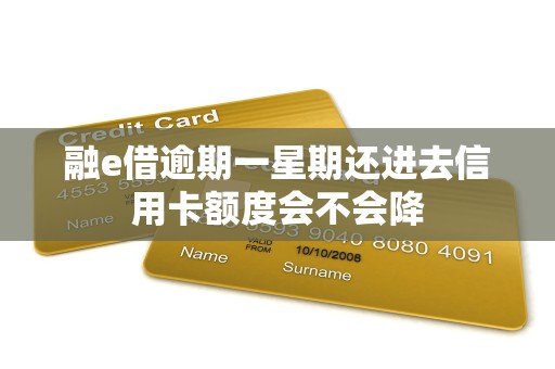 融e借逾期一星期还进去信用卡额度会不会降 融e借逾期一星期还进去信用卡额度会不会降