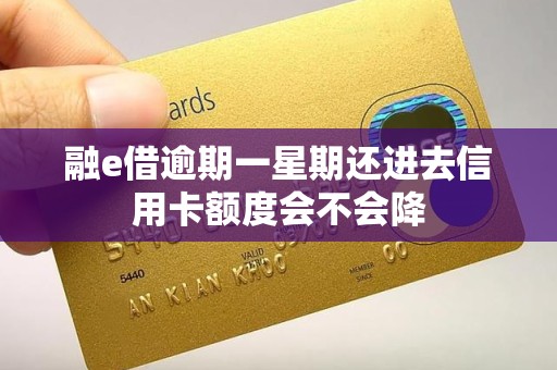 融e借逾期一星期还进去信用卡额度会不会降 融e借逾期一星期还进去信用卡额度会不会降