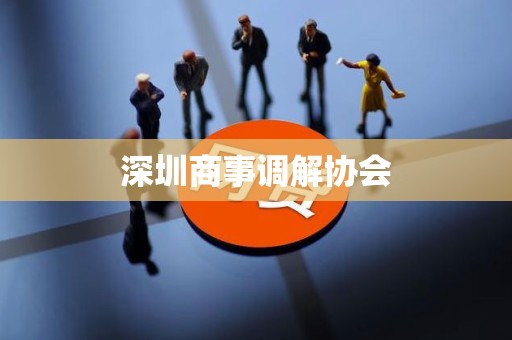 深圳商事调解协会 深圳商事调解协会