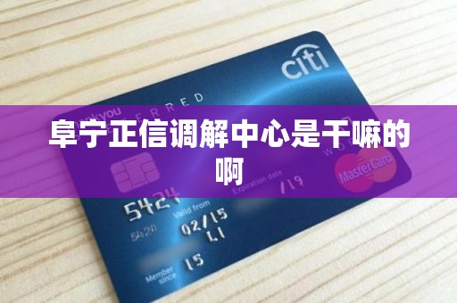 阜宁正信调解中心是干嘛的啊 阜宁正信调解中心是干嘛的啊