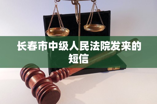 长春市中级人民法院发来的短信 长春市中级人民法院发来的短信