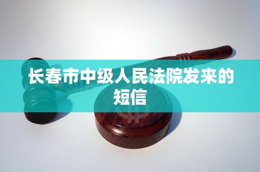 长春市中级人民法院发来的短信 长春市中级人民法院发来的短信