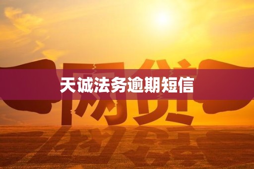天诚法务逾期短信 天诚法务逾期短信