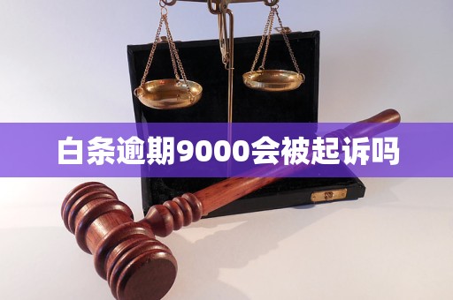 白条逾期9000会被起诉吗