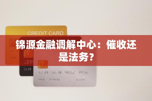 锦源金融调解中心：催收还是法务？