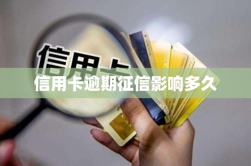 信用卡逾期征信影响多久 信用卡逾期征信影响多久