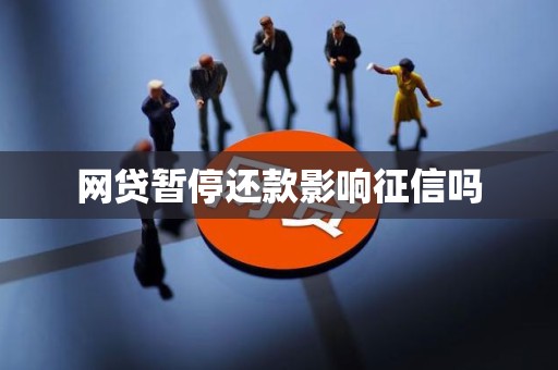 网贷暂停还款影响征信吗 网贷暂停还款影响征信吗