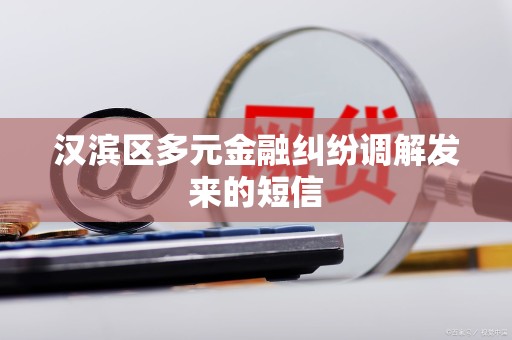 汉滨区多元金融纠纷调解发来的短信