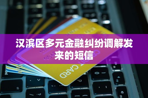 汉滨区多元金融纠纷调解发来的短信