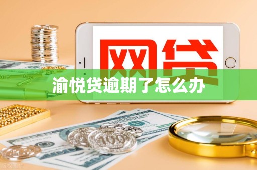 渝悦贷逾期了怎么办 渝悦贷逾期了怎么办