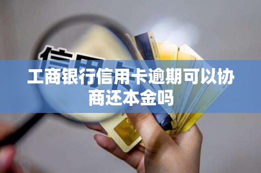 工商银行信用卡逾期可以协商还本金吗