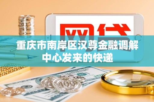 重庆市南岸区汉尊金融调解中心发来的快递