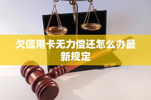欠信用卡无力偿还怎么办最新规定 欠信用卡无力偿还怎么办最新规定