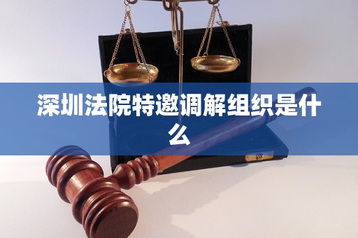 深圳法院特邀调解组织是什么 深圳法院特邀调解组织是什么