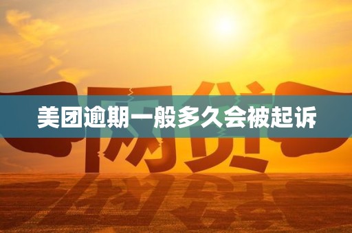 美团逾期一般多久会被起诉 美团逾期一般多久会被起诉