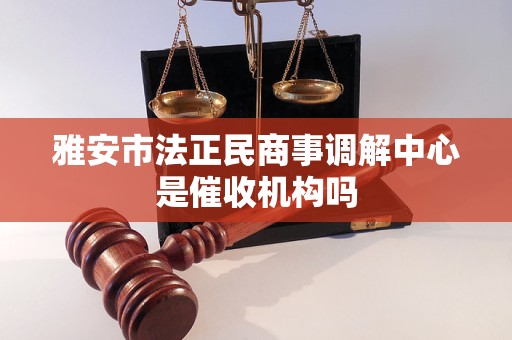 雅安市法正民商事调解中心是催收机构吗