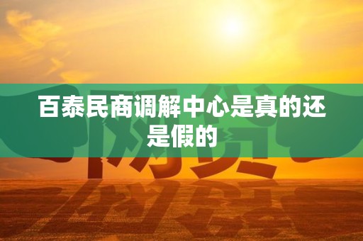 百泰民商调解中心是真的还是假的