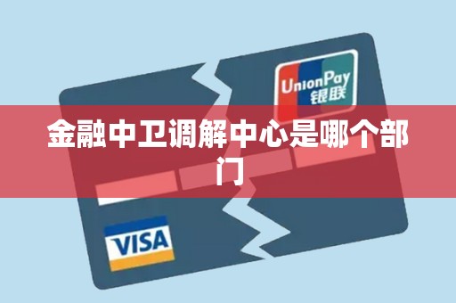 金融中卫调解中心是哪个部门 金融中卫调解中心是哪个部门