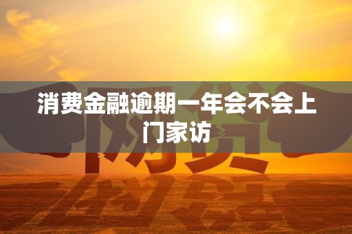 消费金融逾期一年会不会上门家访