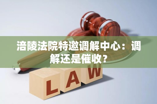 涪陵法院特邀调解中心:调解还是催收? 涪陵法院特邀调解中心:调解还是催收?