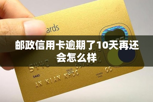 邮政信用卡逾期了10天再还会怎么样 邮政信用卡逾期了10天再还会怎么样