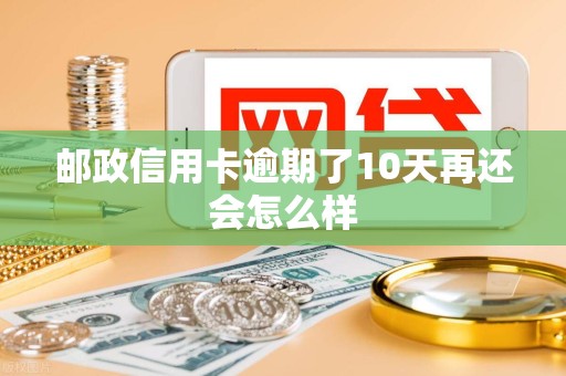 邮政信用卡逾期了10天再还会怎么样 邮政信用卡逾期了10天再还会怎么样