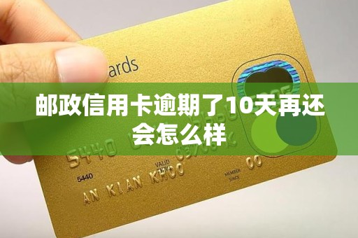 邮政信用卡逾期了10天再还会怎么样 邮政信用卡逾期了10天再还会怎么样