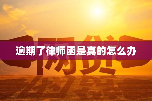 逾期了律师函是真的怎么办 逾期了律师函是真的怎么办