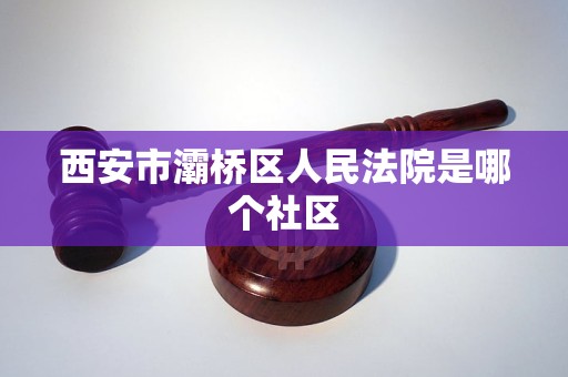 西安市灞桥区人民法院是哪个社区 西安市灞桥区人民法院是哪个社区