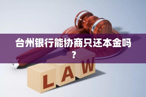 台州银行能协商只还本金吗？