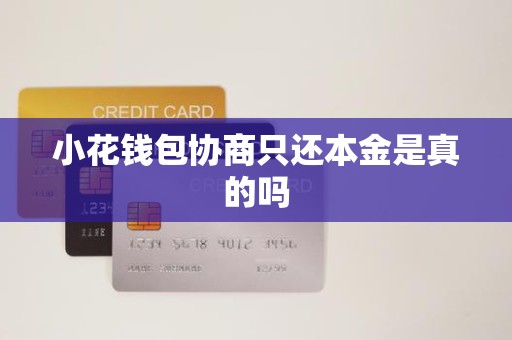 小花钱包协商只还本金是真的吗